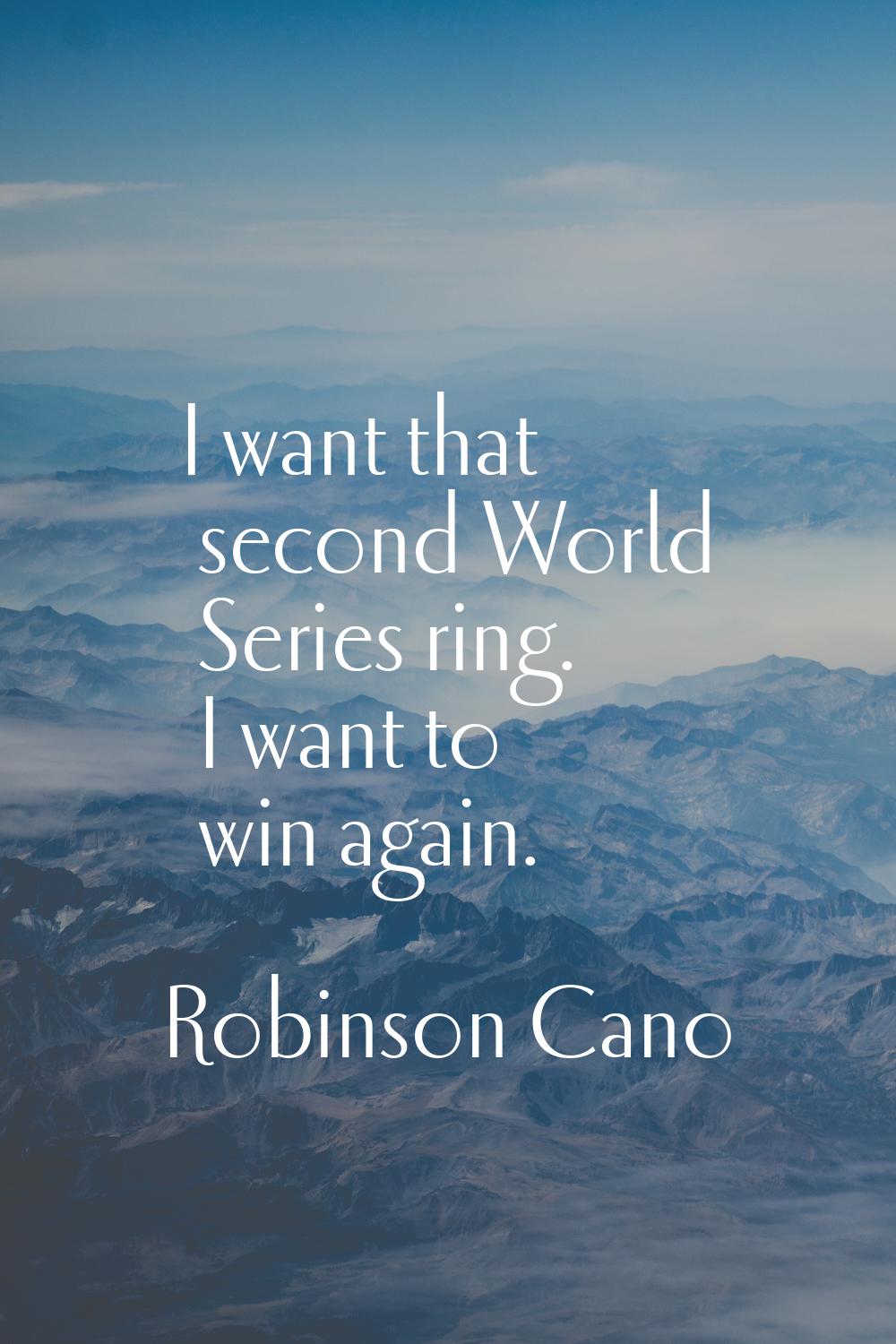 I want that second World Series ring. I want to win again.