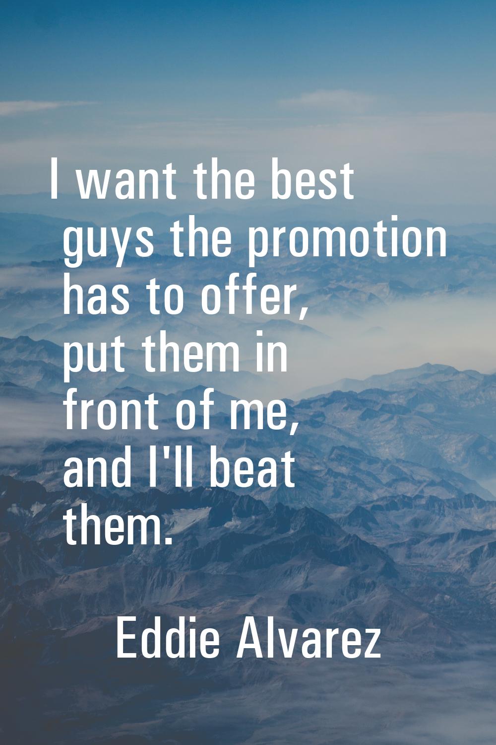 I want the best guys the promotion has to offer, put them in front of me, and I'll beat them.
