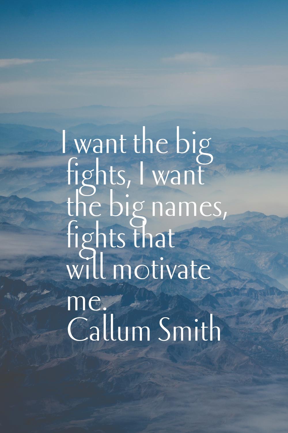 I want the big fights, I want the big names, fights that will motivate me.