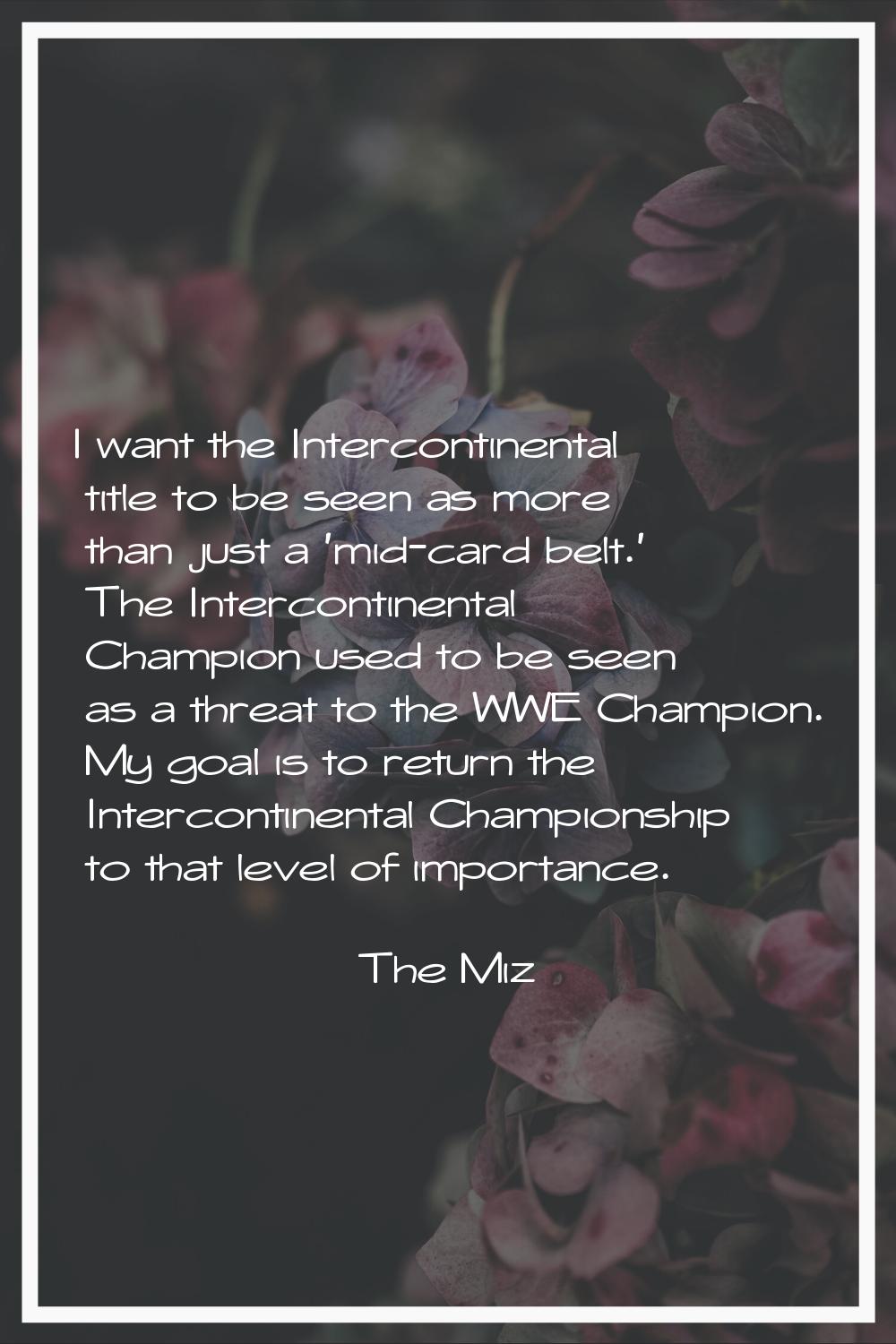 I want the Intercontinental title to be seen as more than just a 'mid-card belt.' The Intercontinen