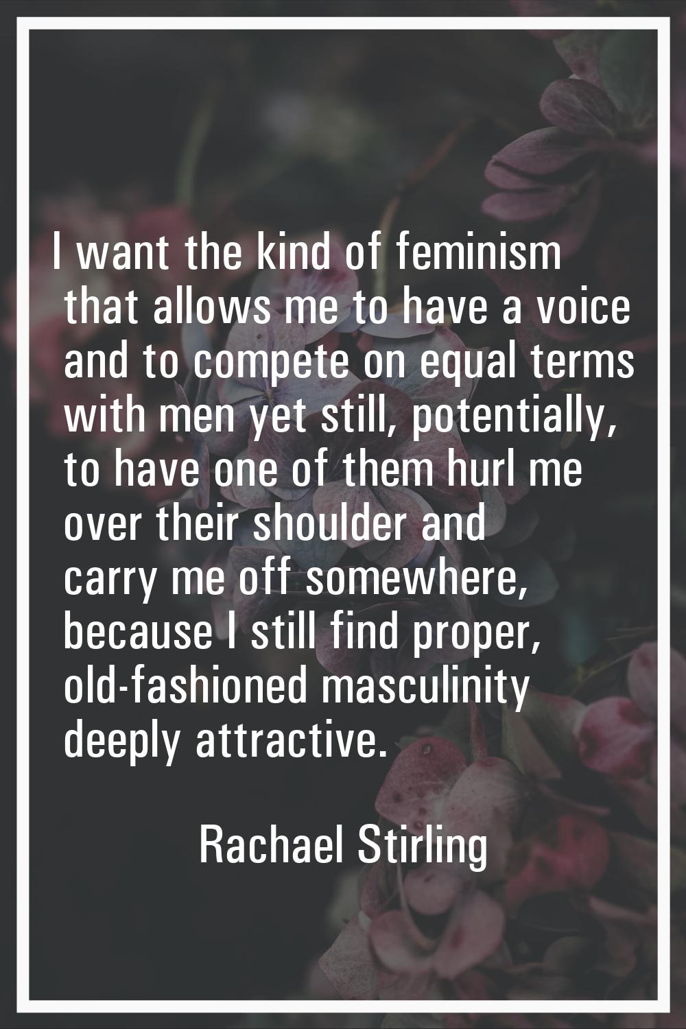I want the kind of feminism that allows me to have a voice and to compete on equal terms with men y
