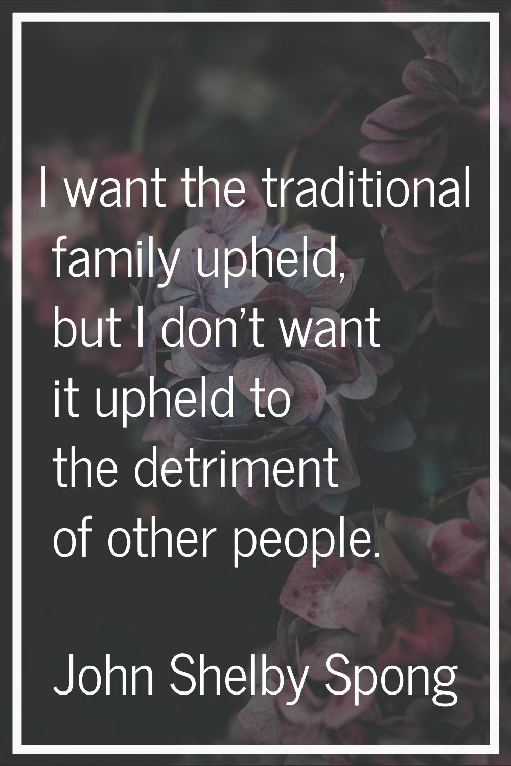 I want the traditional family upheld, but I don't want it upheld to the detriment of other people.
