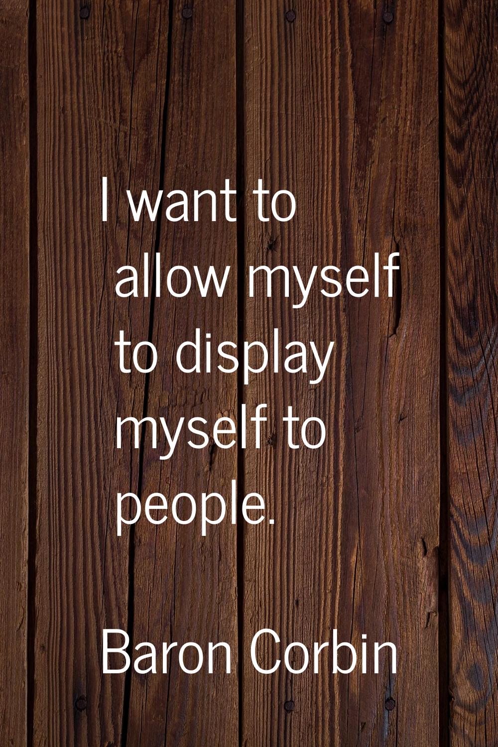 I want to allow myself to display myself to people.