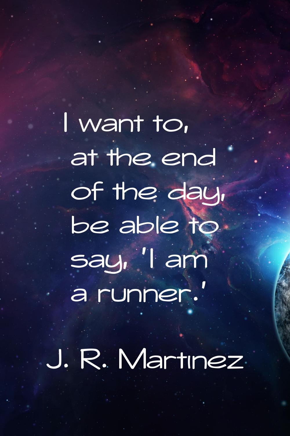 I want to, at the end of the day, be able to say, 'I am a runner.'