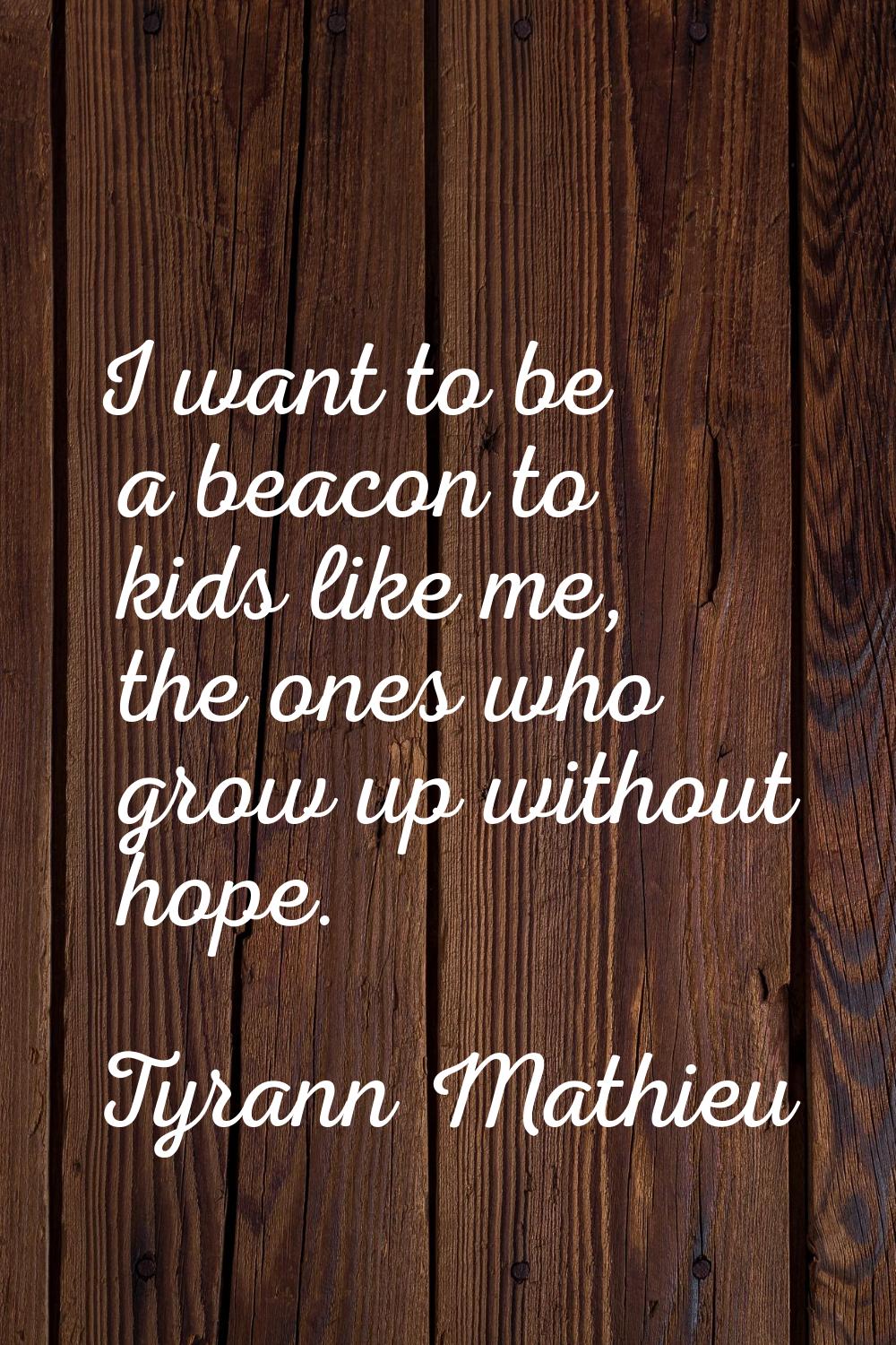 I want to be a beacon to kids like me, the ones who grow up without hope.