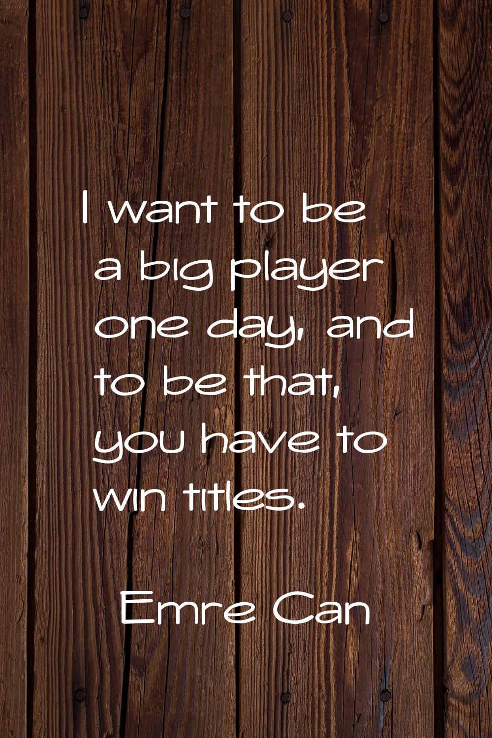 I want to be a big player one day, and to be that, you have to win titles.