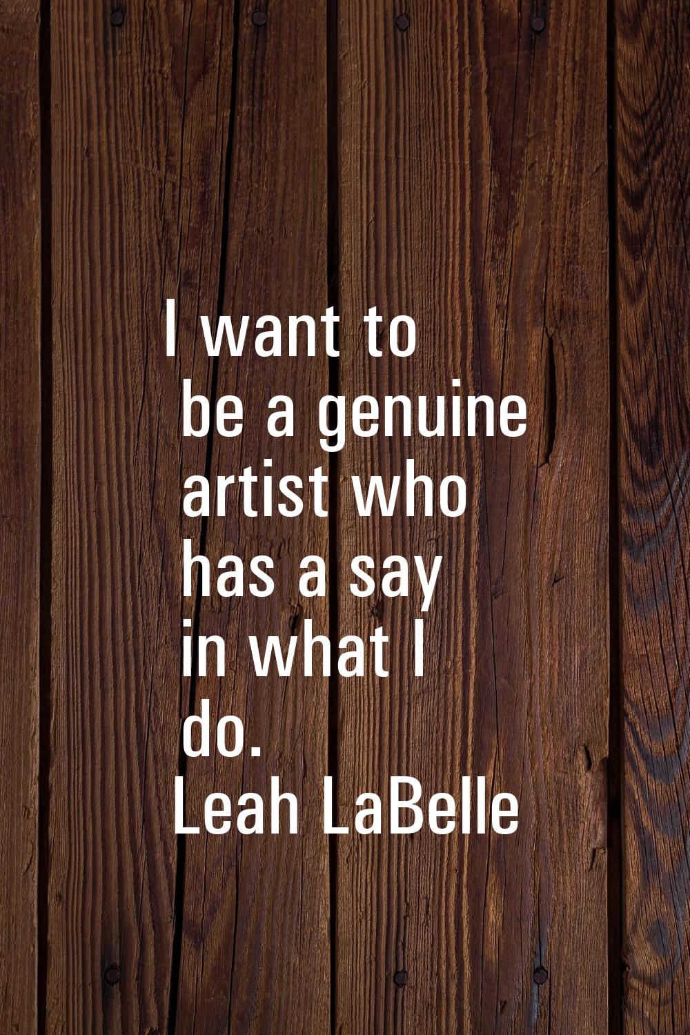 I want to be a genuine artist who has a say in what I do.