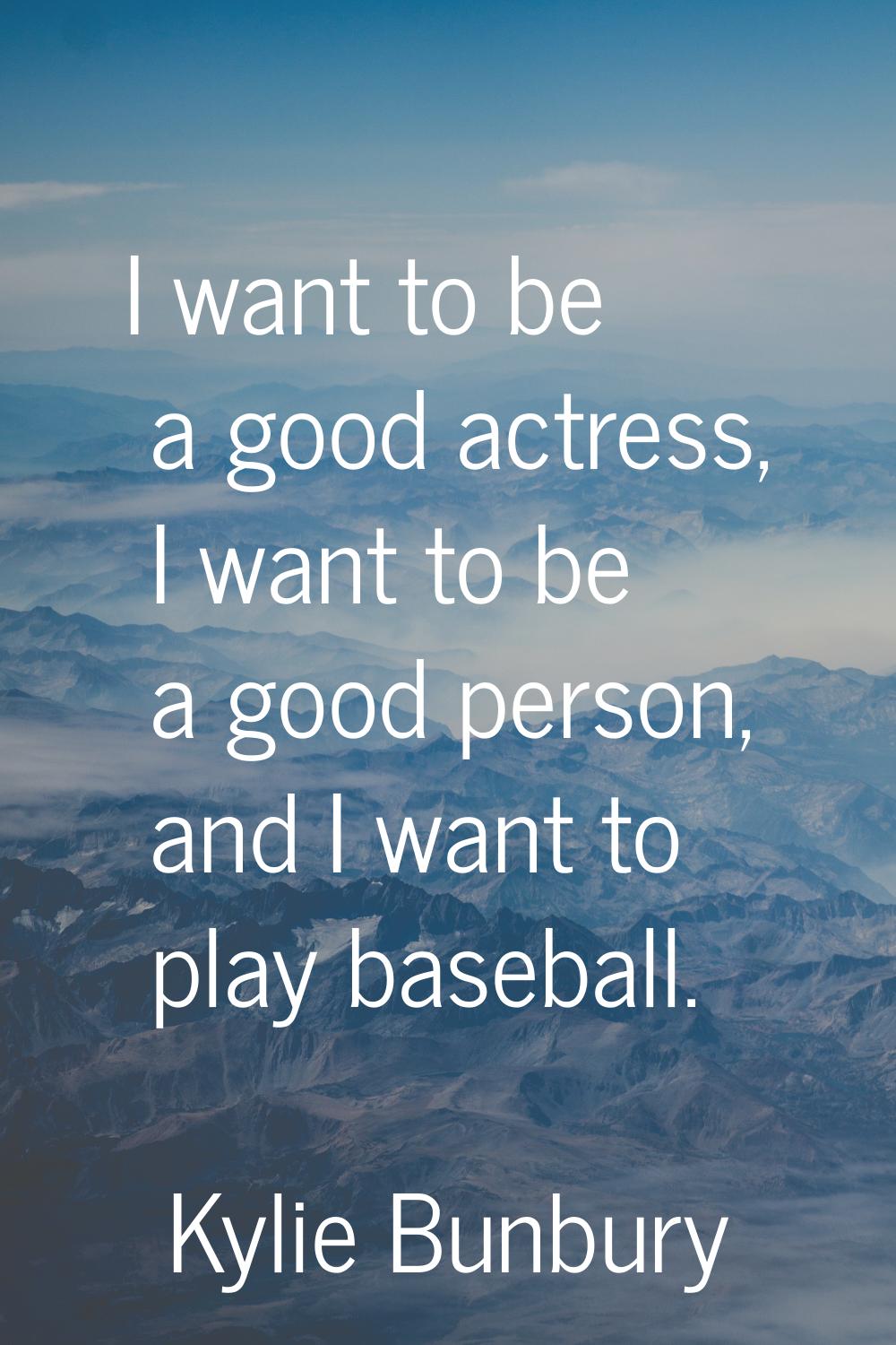 I want to be a good actress, I want to be a good person, and I want to play baseball.