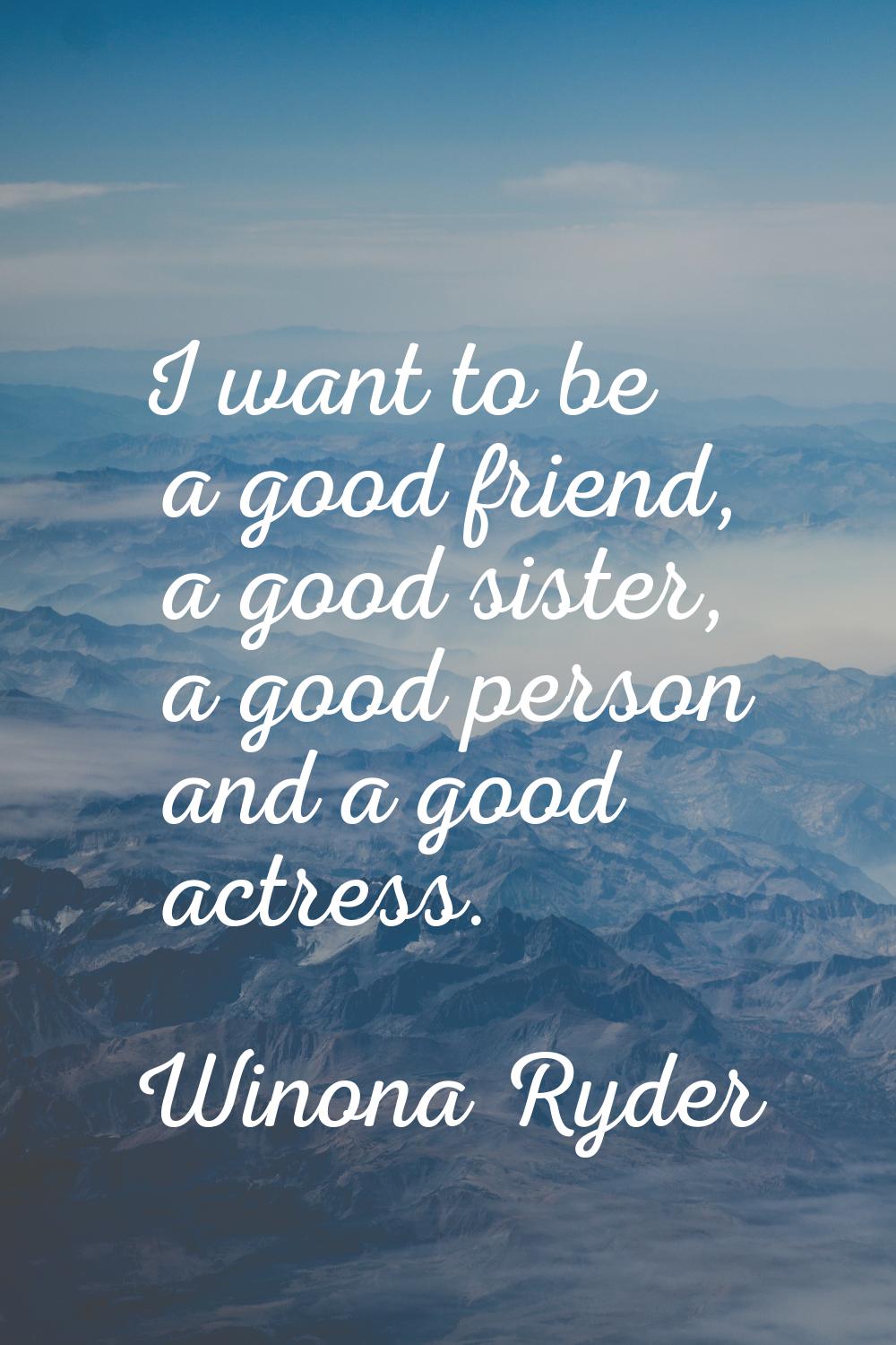 I want to be a good friend, a good sister, a good person and a good actress.