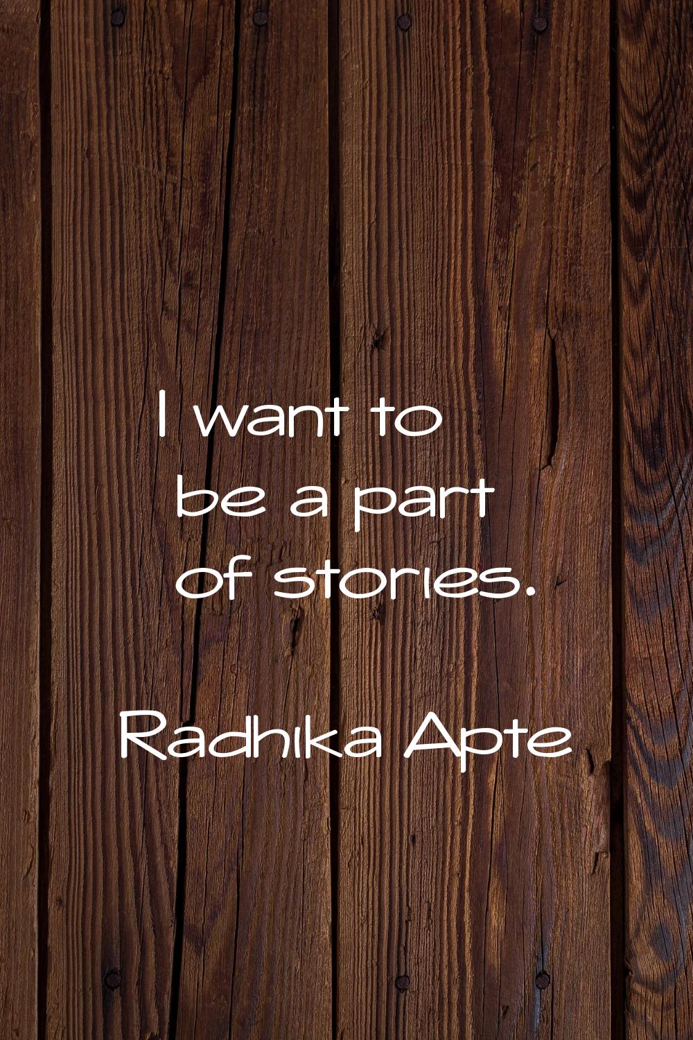 I want to be a part of stories.
