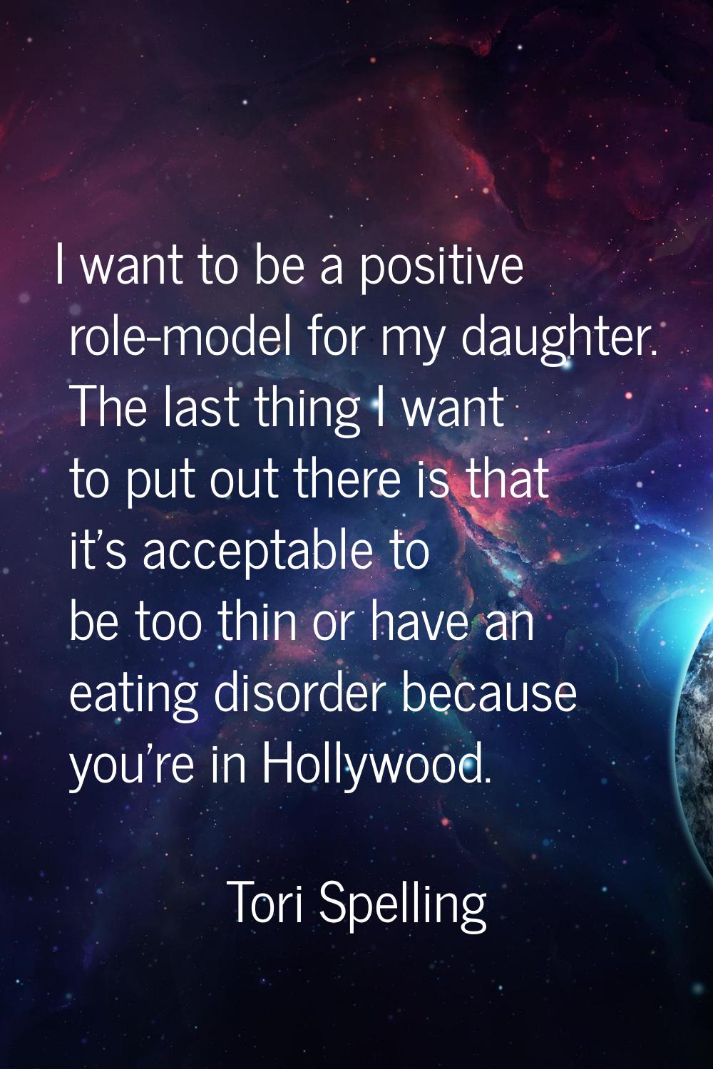 I want to be a positive role-model for my daughter. The last thing I want to put out there is that 