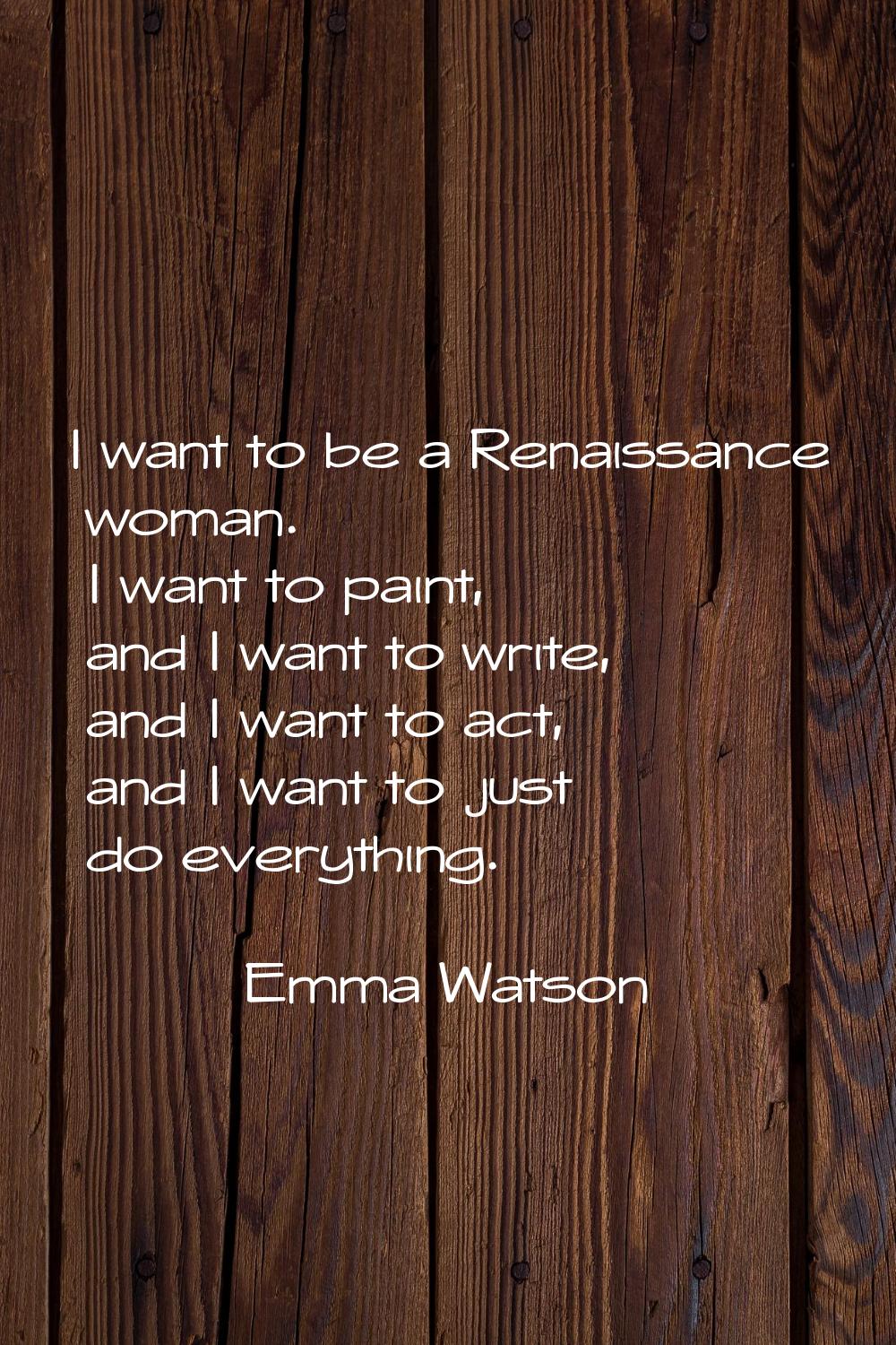 I want to be a Renaissance woman. I want to paint, and I want to write, and I want to act, and I wa