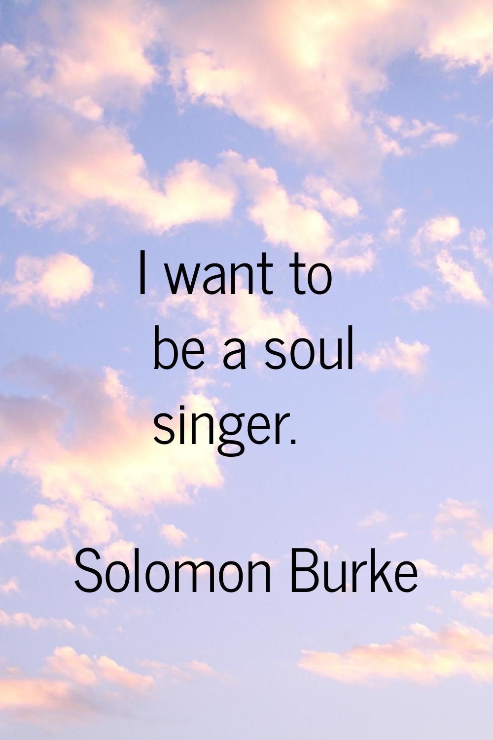 I want to be a soul singer.