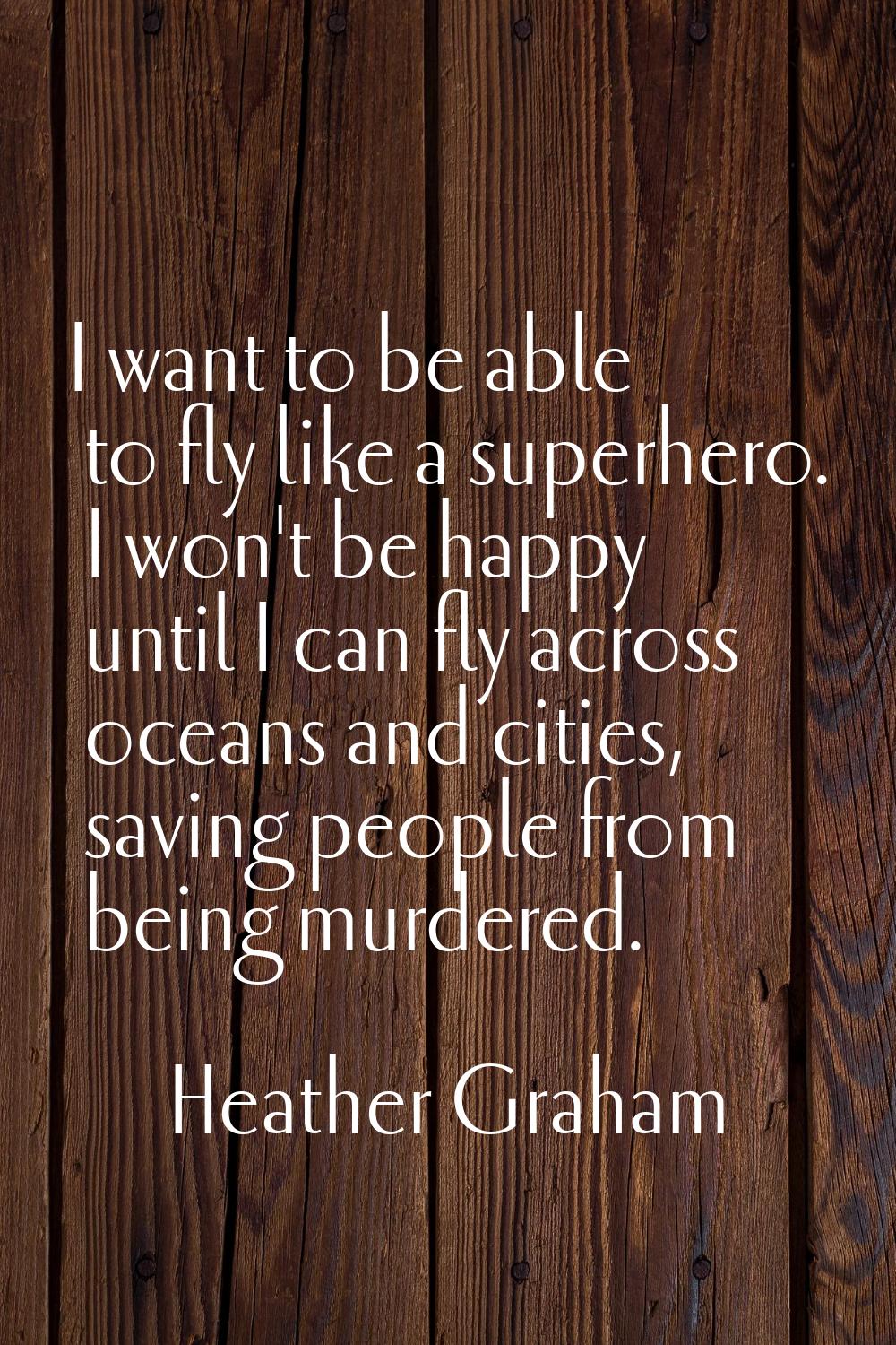I want to be able to fly like a superhero. I won't be happy until I can fly across oceans and citie