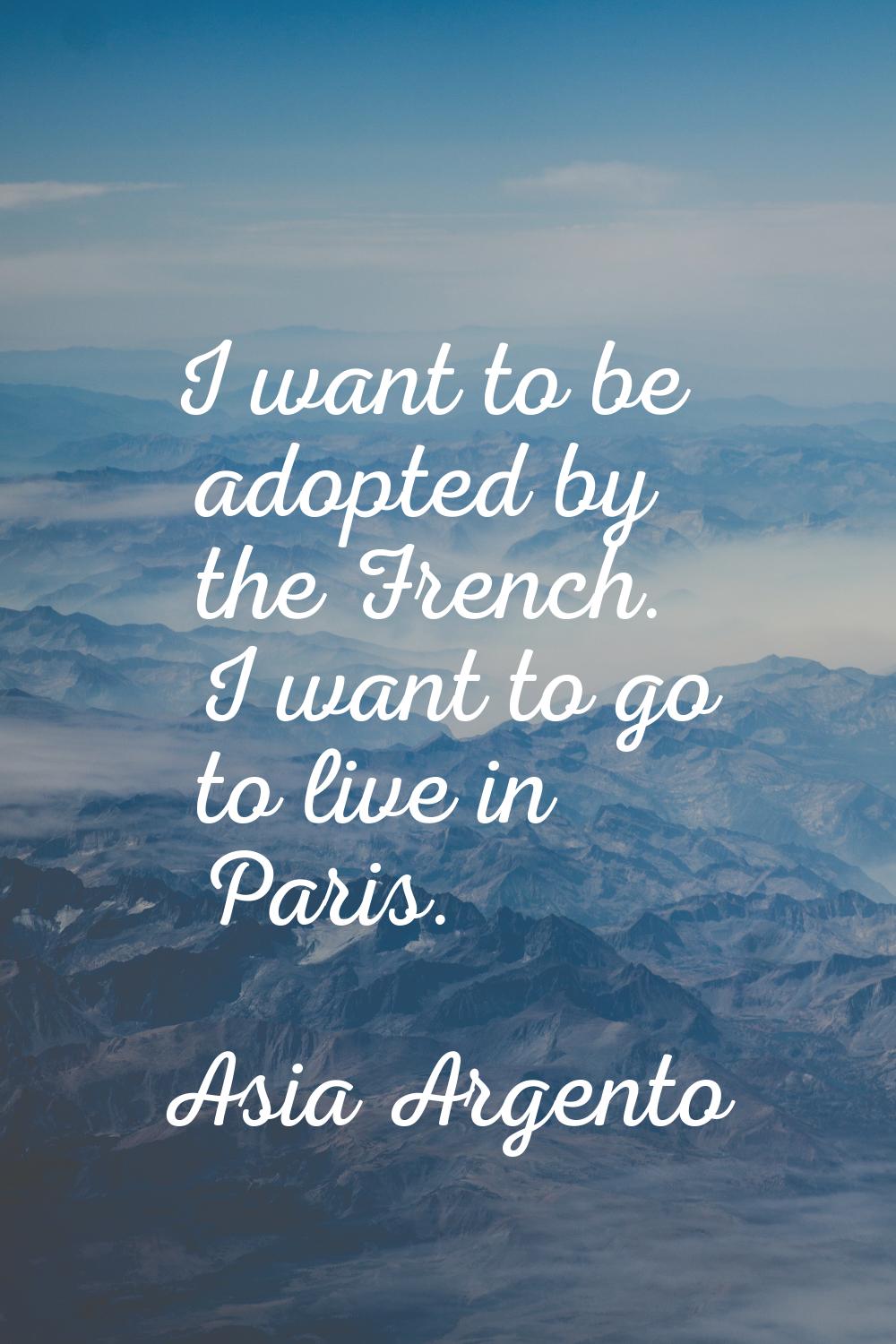 I want to be adopted by the French. I want to go to live in Paris.