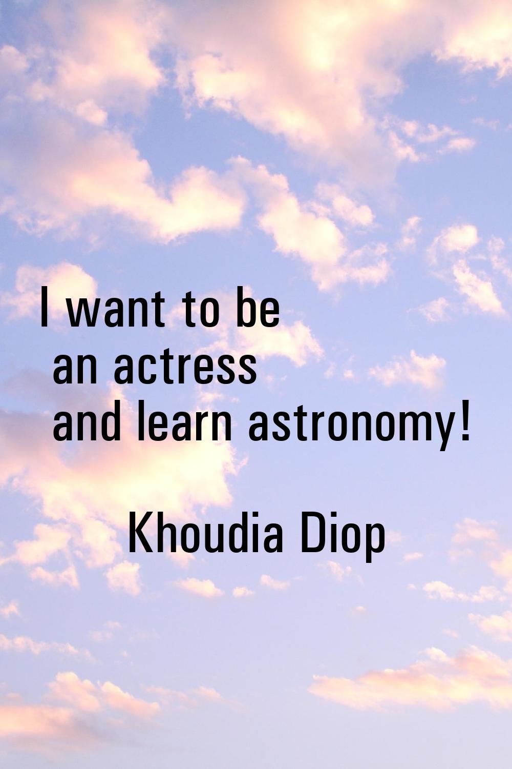 I want to be an actress and learn astronomy!
