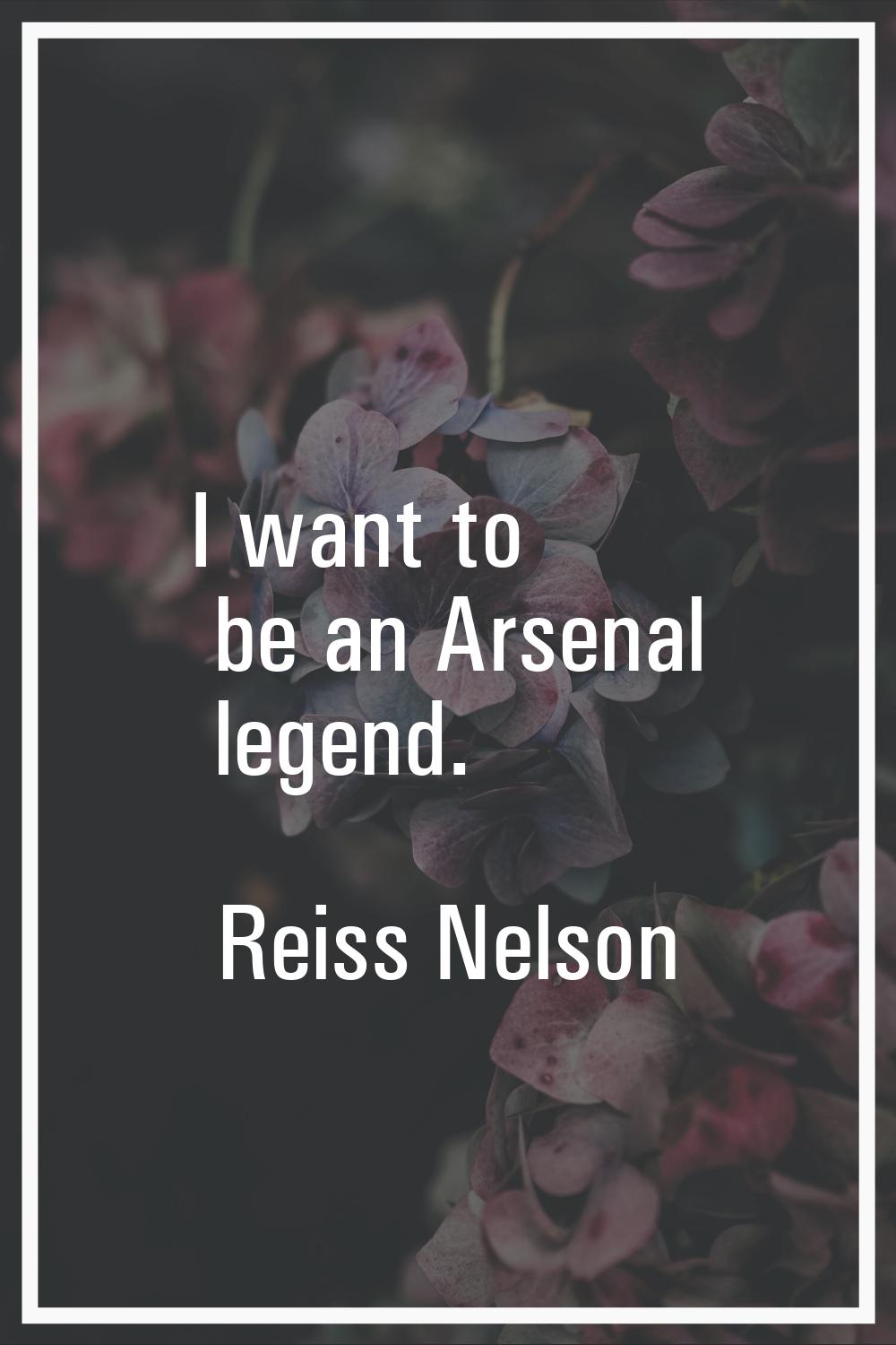 I want to be an Arsenal legend.