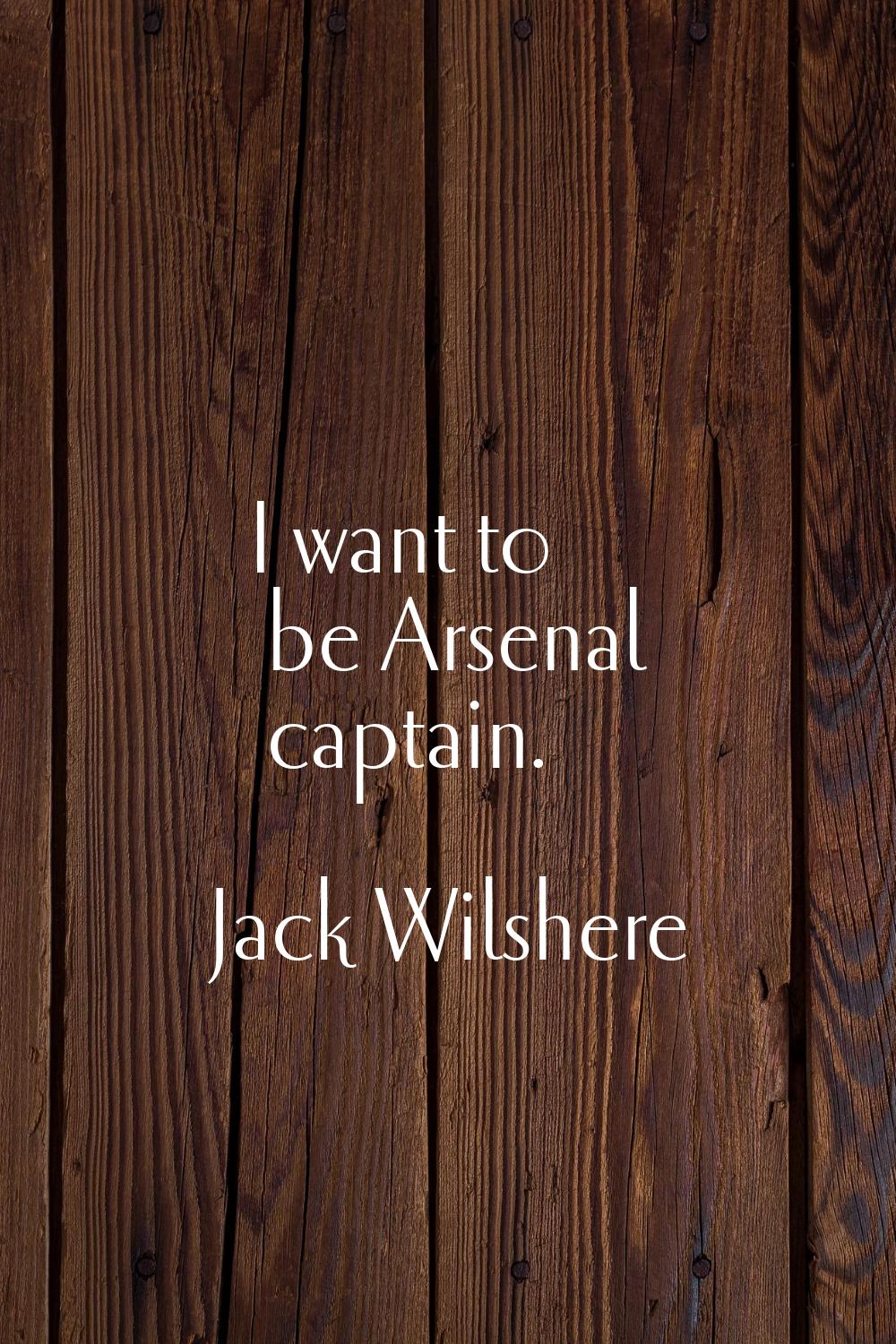 I want to be Arsenal captain.