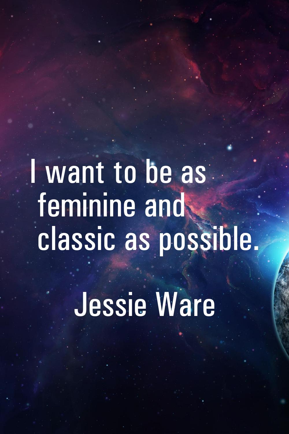 I want to be as feminine and classic as possible.