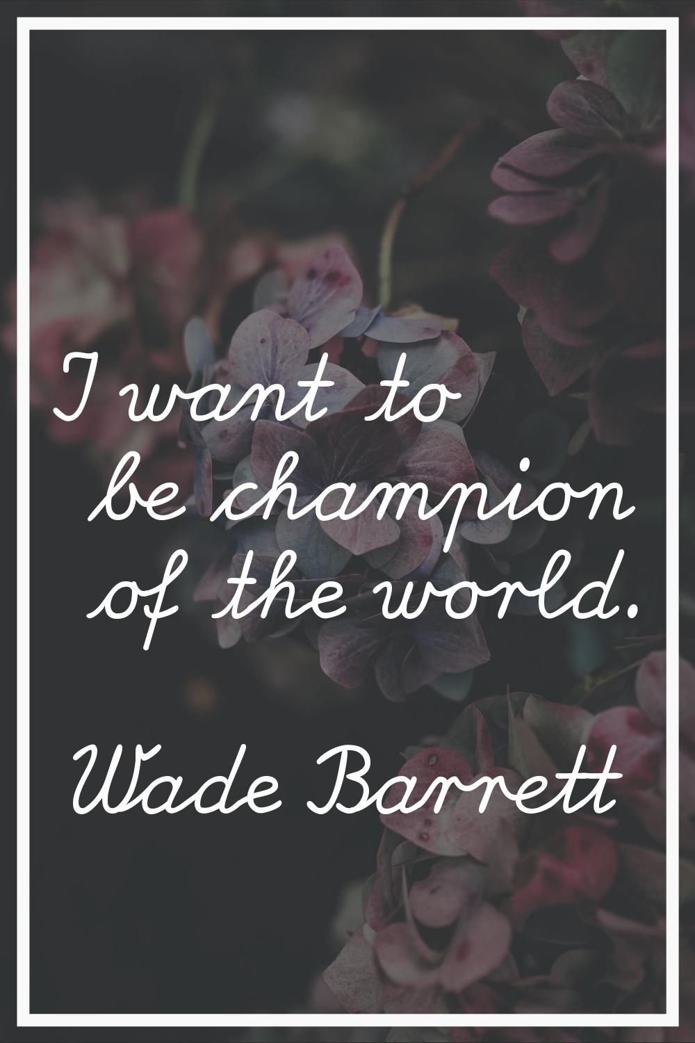 I want to be champion of the world.