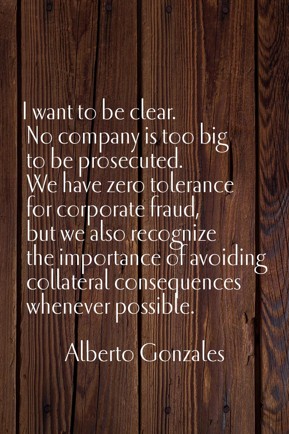 I want to be clear. No company is too big to be prosecuted. We have zero tolerance for corporate fr