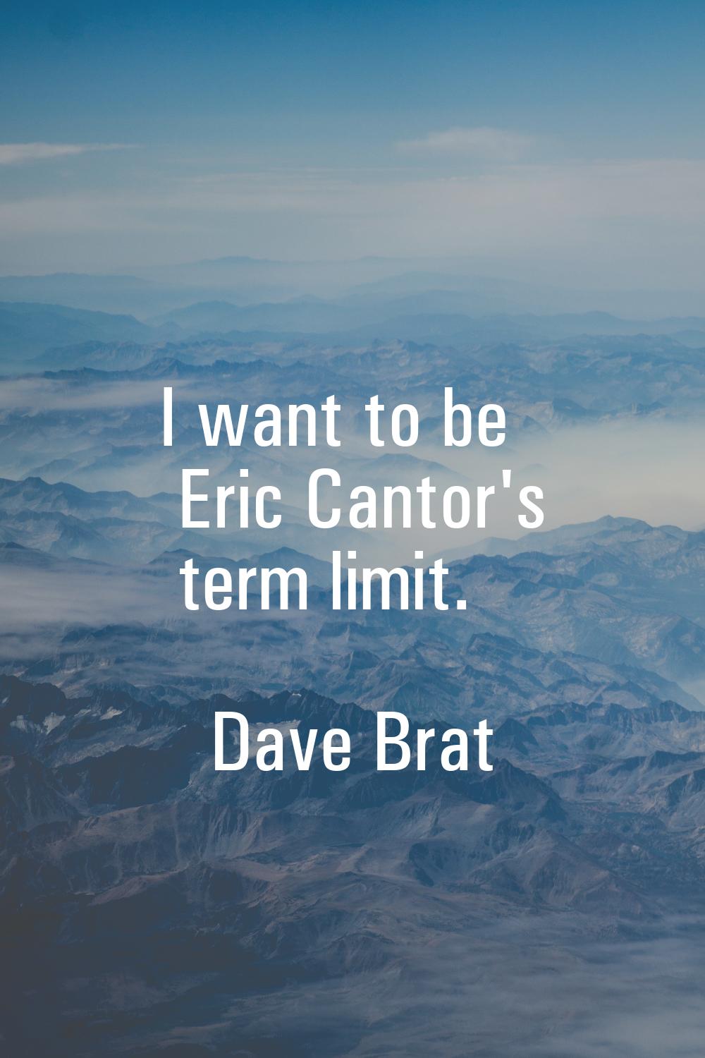 I want to be Eric Cantor's term limit.