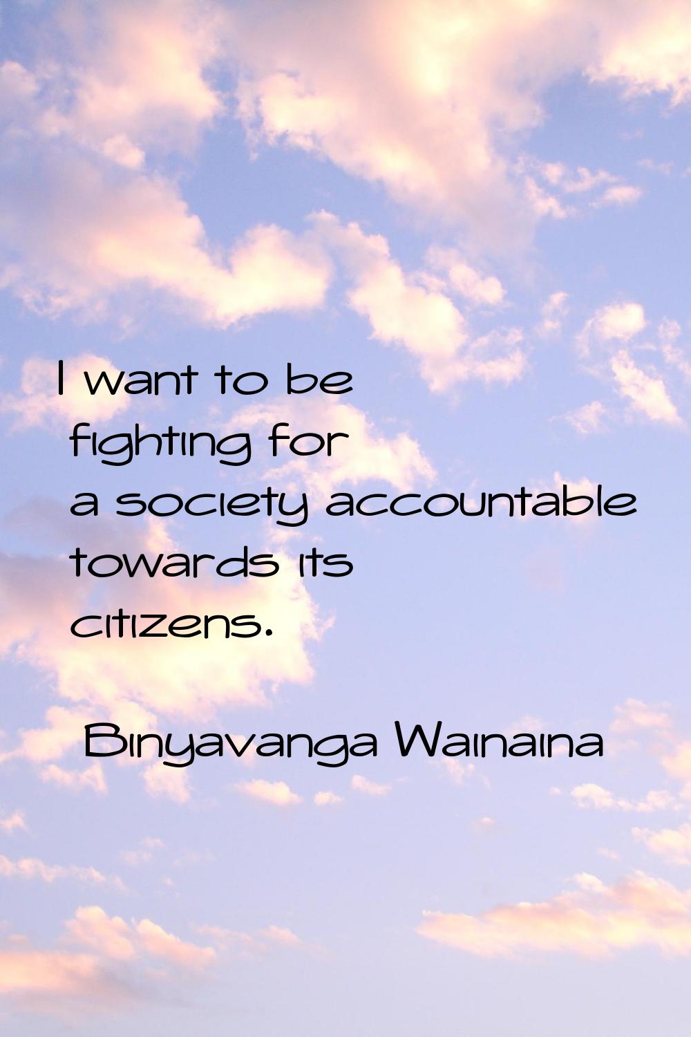 I want to be fighting for a society accountable towards its citizens.