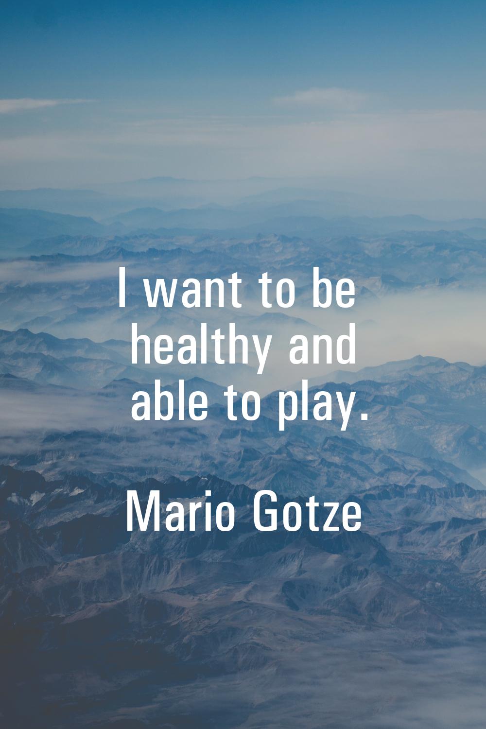 I want to be healthy and able to play.