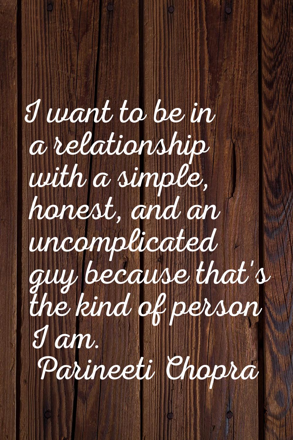 I want to be in a relationship with a simple, honest, and an uncomplicated guy because that's the k