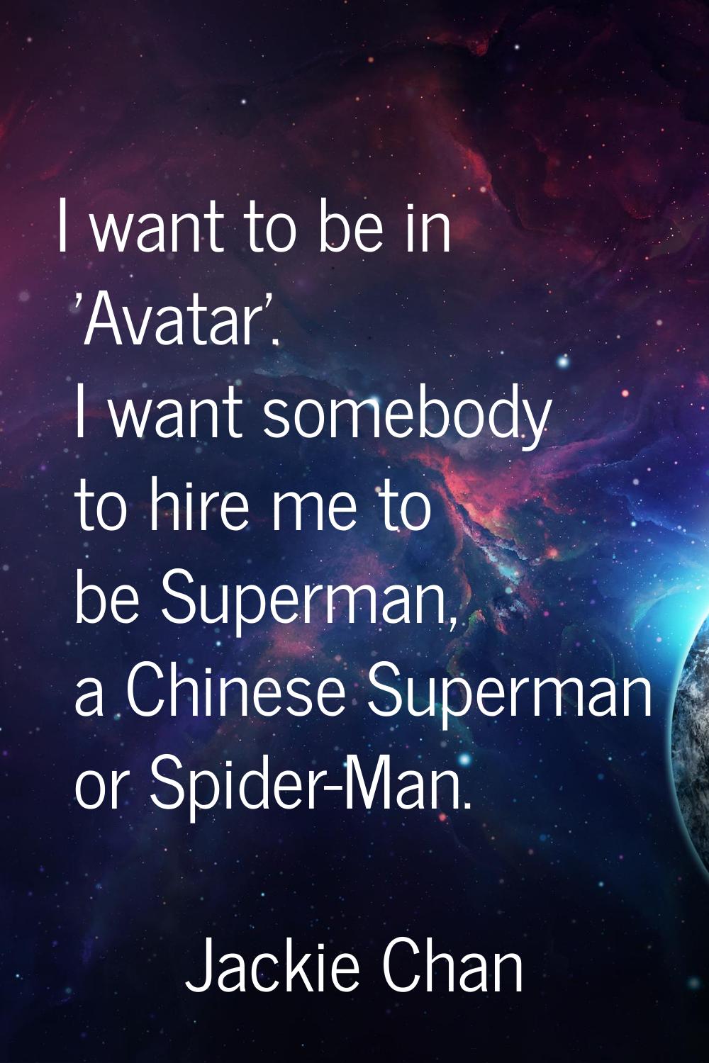 I want to be in 'Avatar'. I want somebody to hire me to be Superman, a Chinese Superman or Spider-M