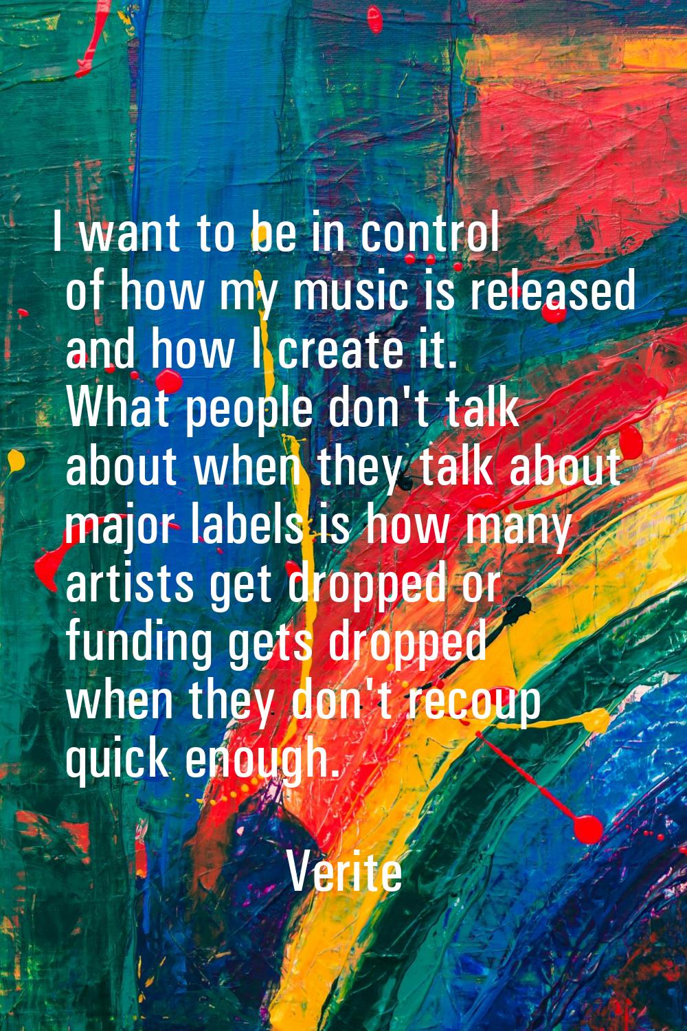 I want to be in control of how my music is released and how I create it. What people don't talk abo
