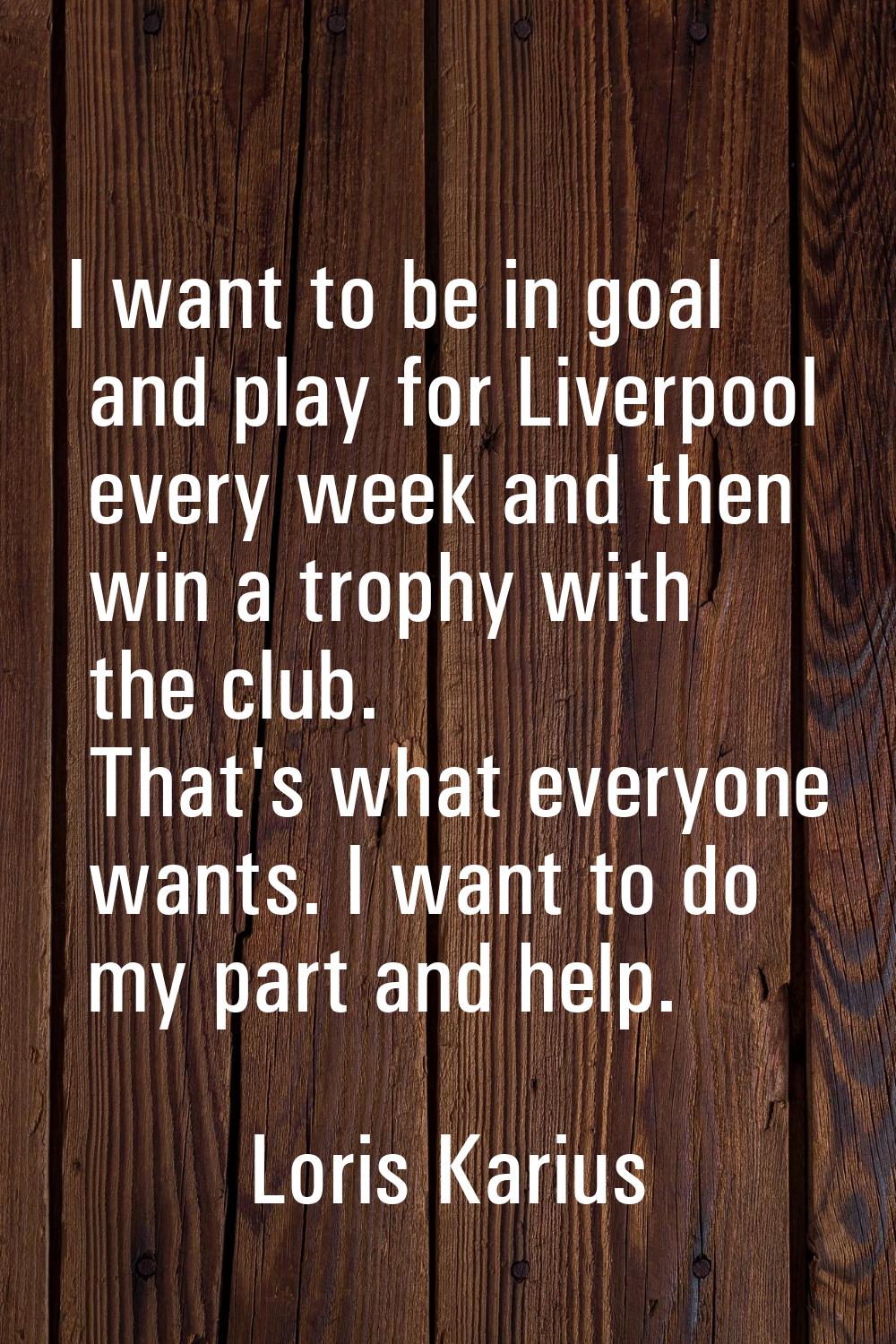 I want to be in goal and play for Liverpool every week and then win a trophy with the club. That's 