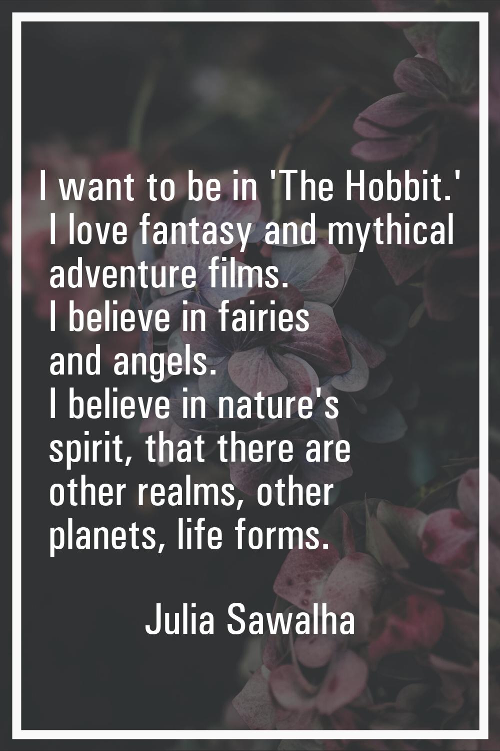 I want to be in 'The Hobbit.' I love fantasy and mythical adventure films. I believe in fairies and