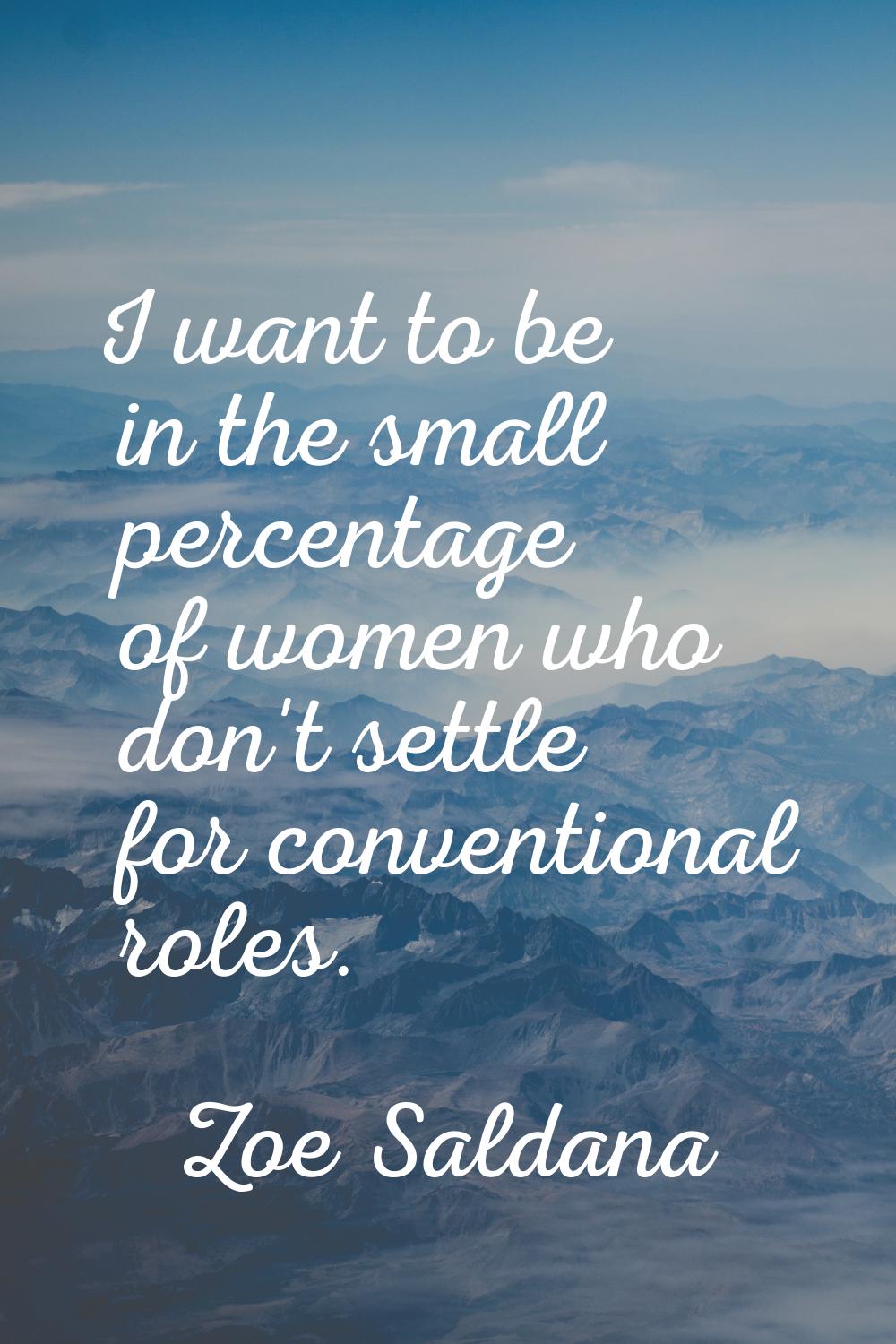 I want to be in the small percentage of women who don't settle for conventional roles.