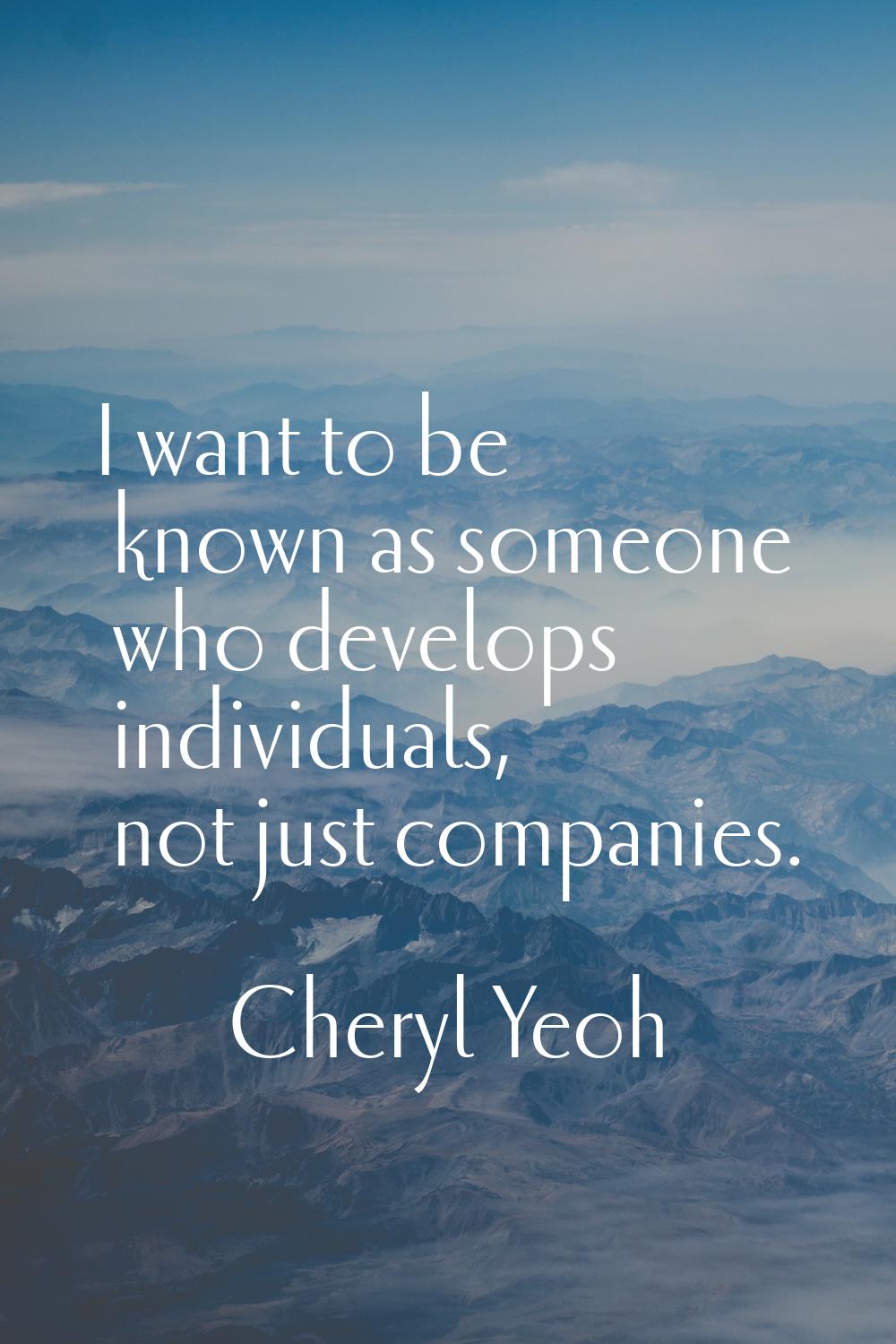 I want to be known as someone who develops individuals, not just companies.