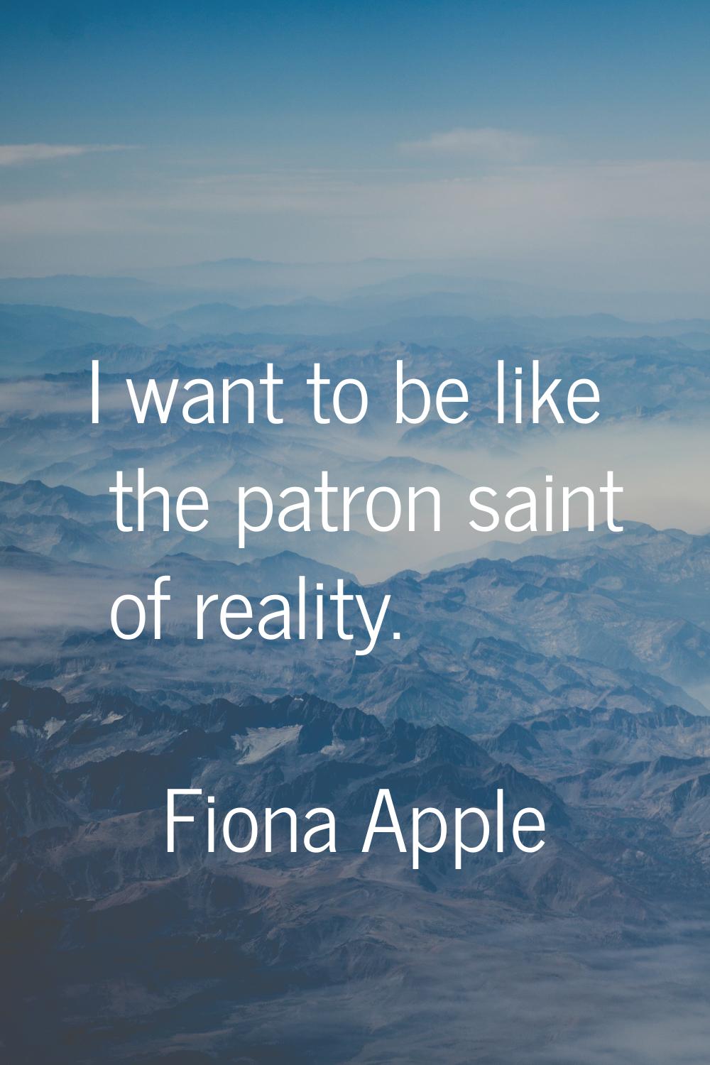 I want to be like the patron saint of reality.