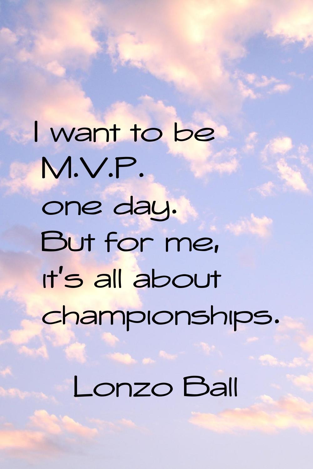 I want to be M.V.P. one day. But for me, it's all about championships.