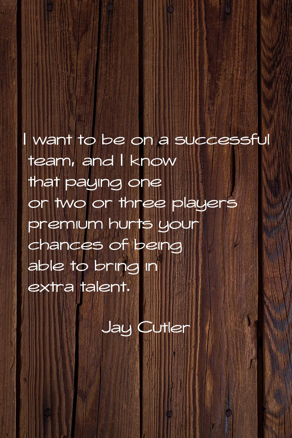 I want to be on a successful team, and I know that paying one or two or three players premium hurts