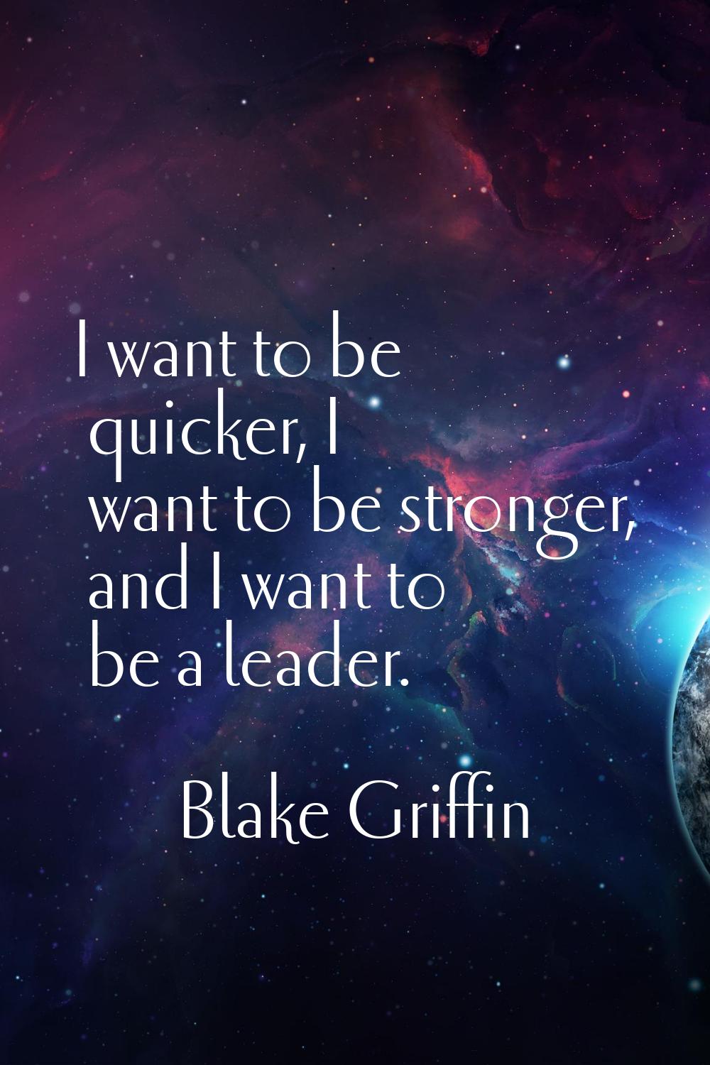 I want to be quicker, I want to be stronger, and I want to be a leader.