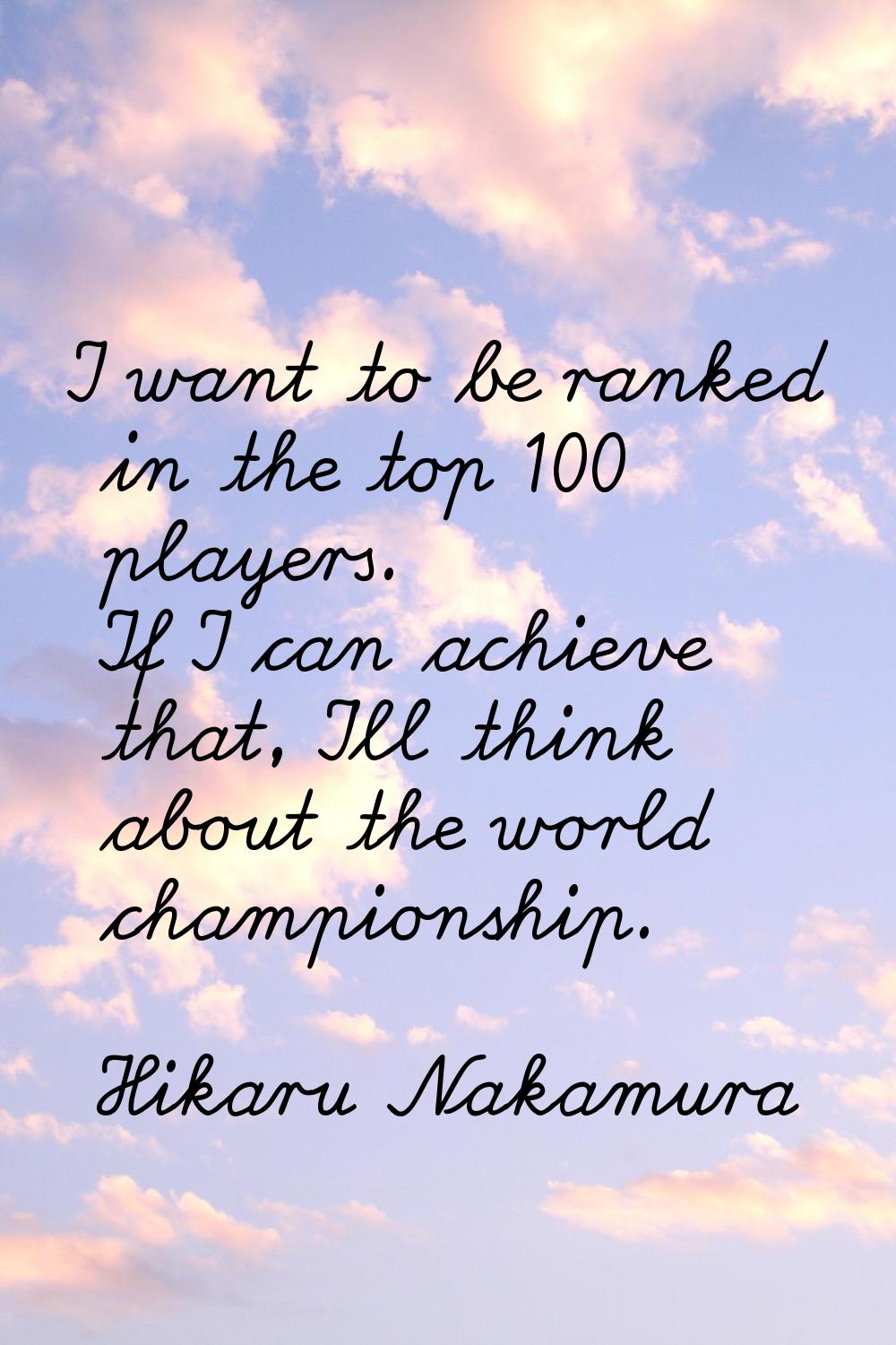 I want to be ranked in the top 100 players. If I can achieve that, I'll think about the world champ