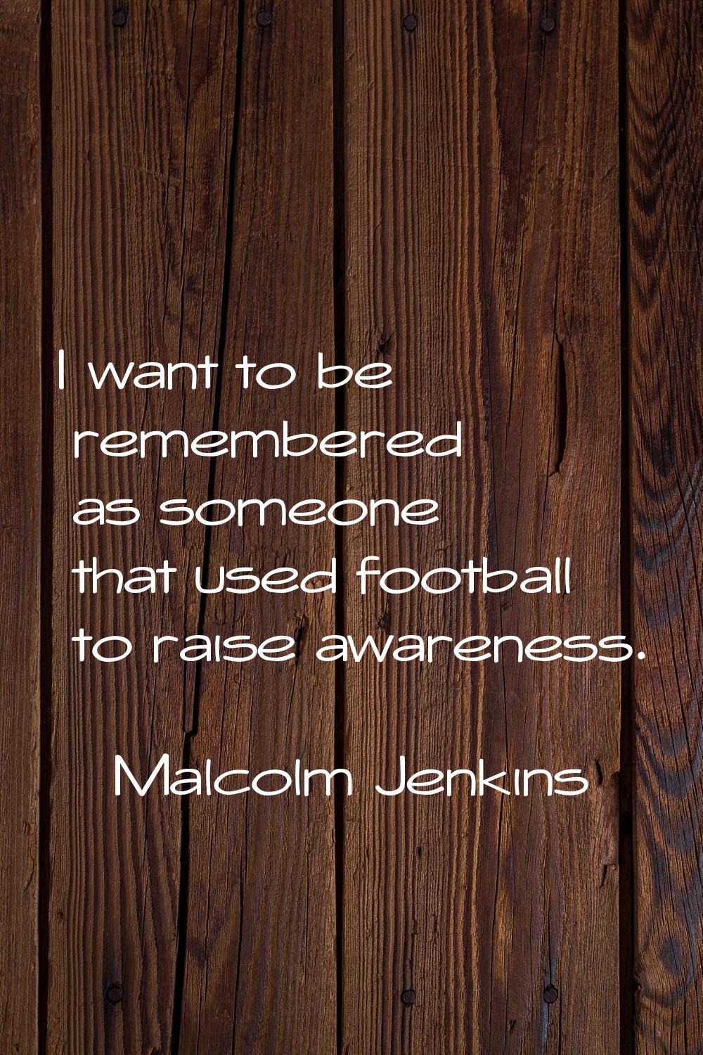 I want to be remembered as someone that used football to raise awareness.