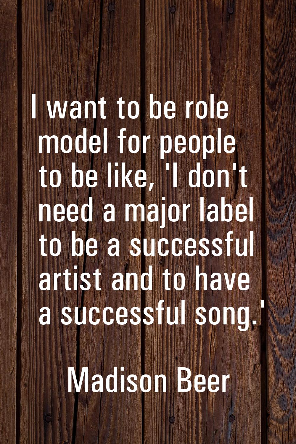 I want to be role model for people to be like, 'I don't need a major label to be a successful artis