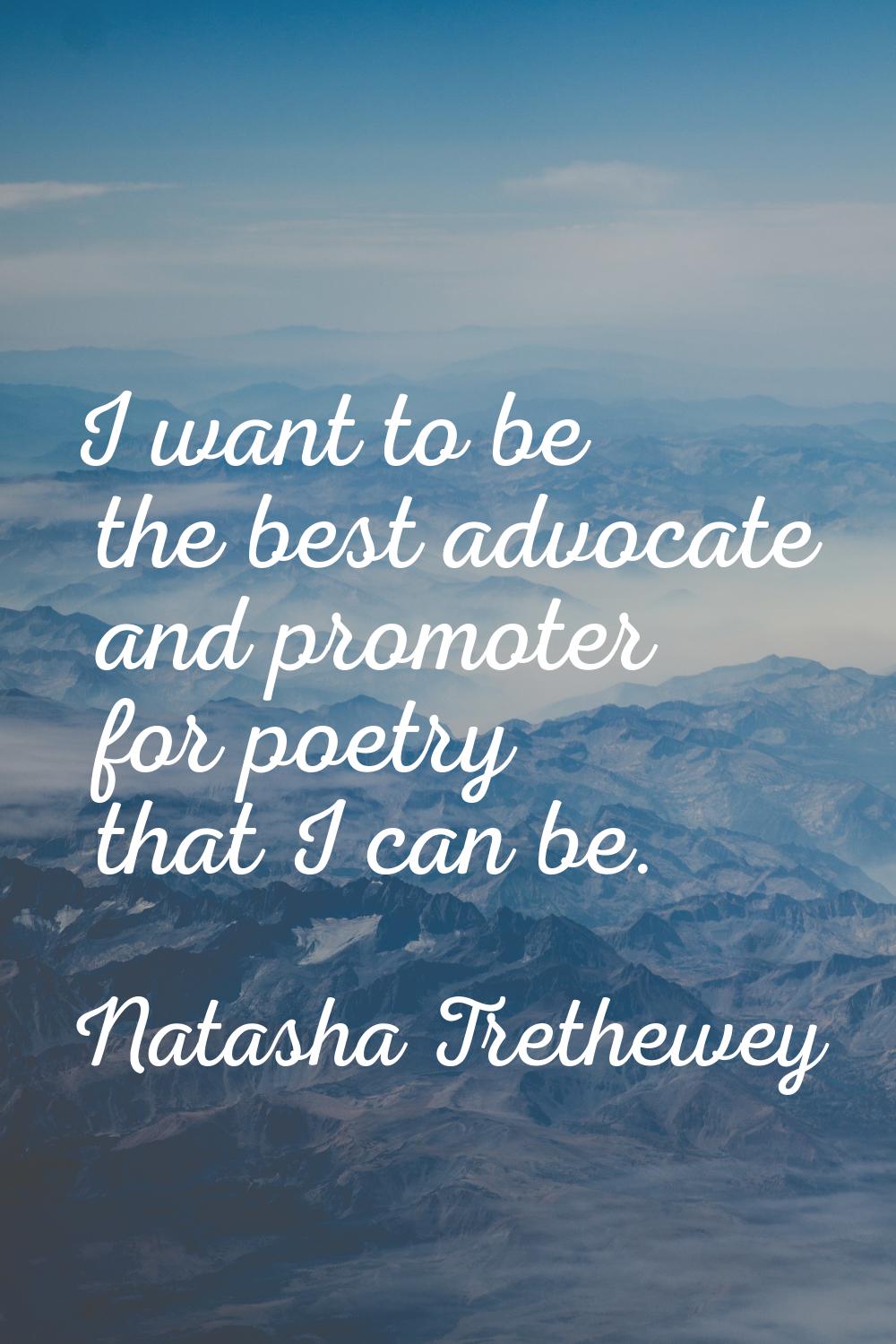 I want to be the best advocate and promoter for poetry that I can be.