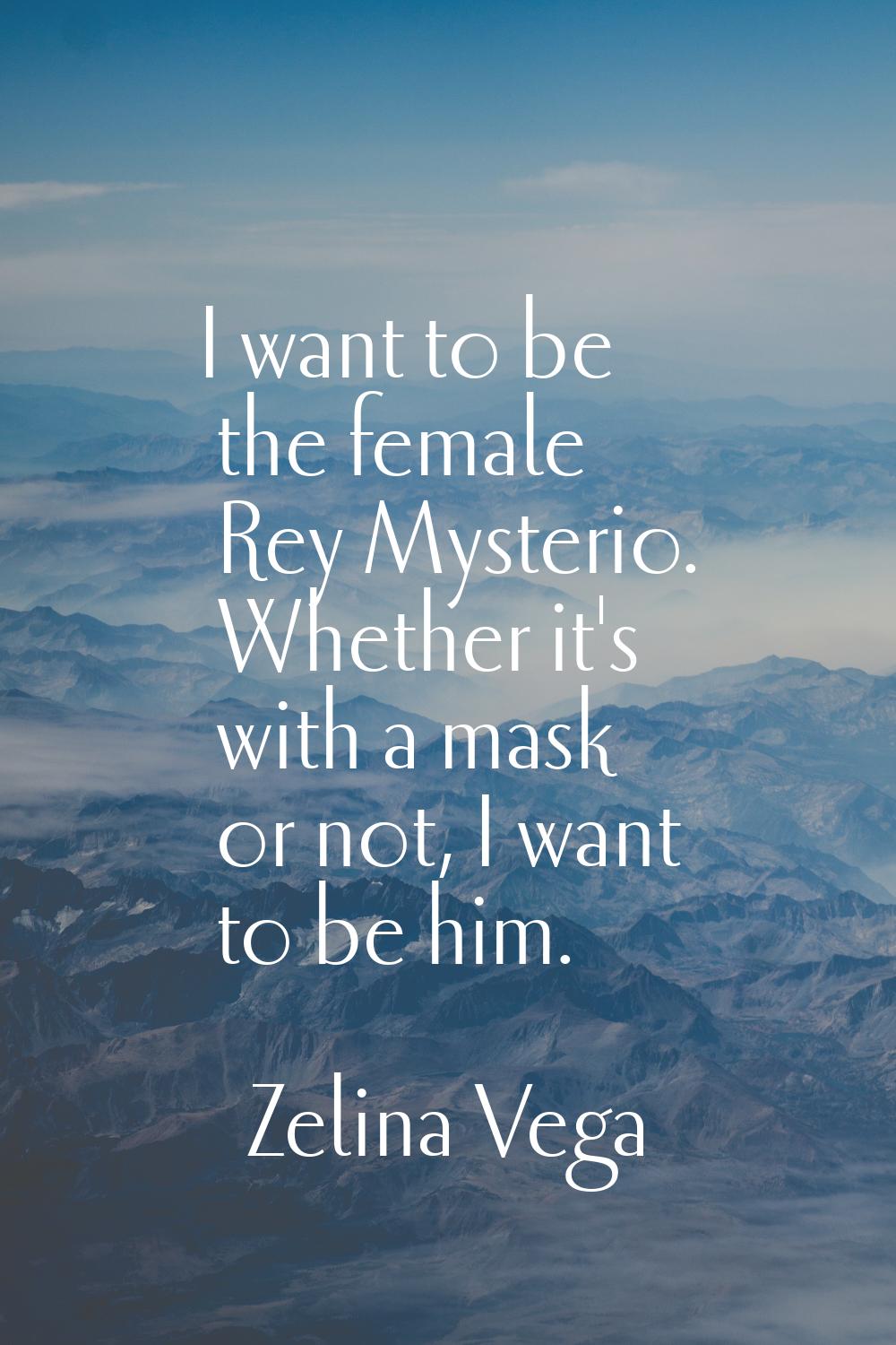 I want to be the female Rey Mysterio. Whether it's with a mask or not, I want to be him.