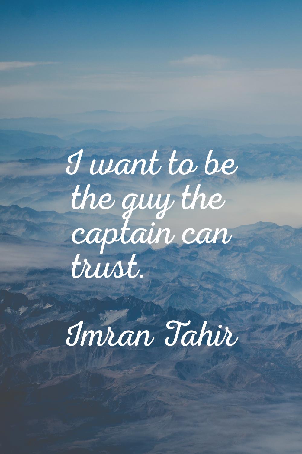 I want to be the guy the captain can trust.
