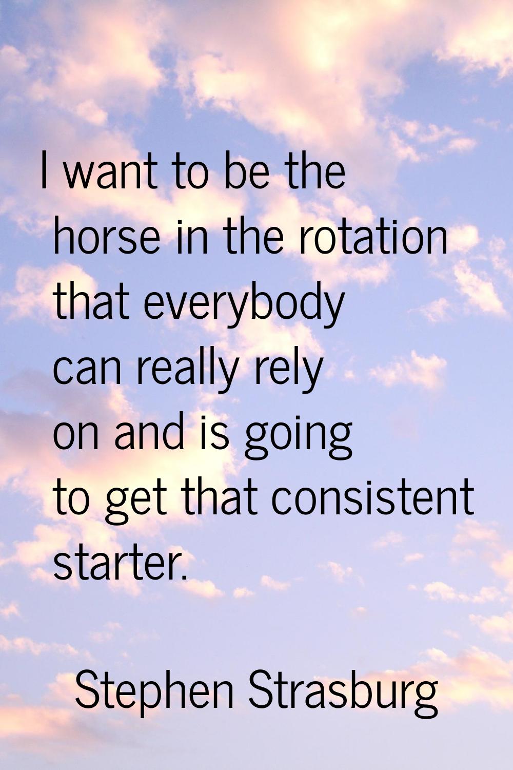 I want to be the horse in the rotation that everybody can really rely on and is going to get that c