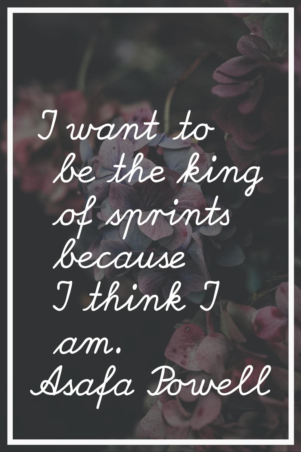 I want to be the king of sprints because I think I am.