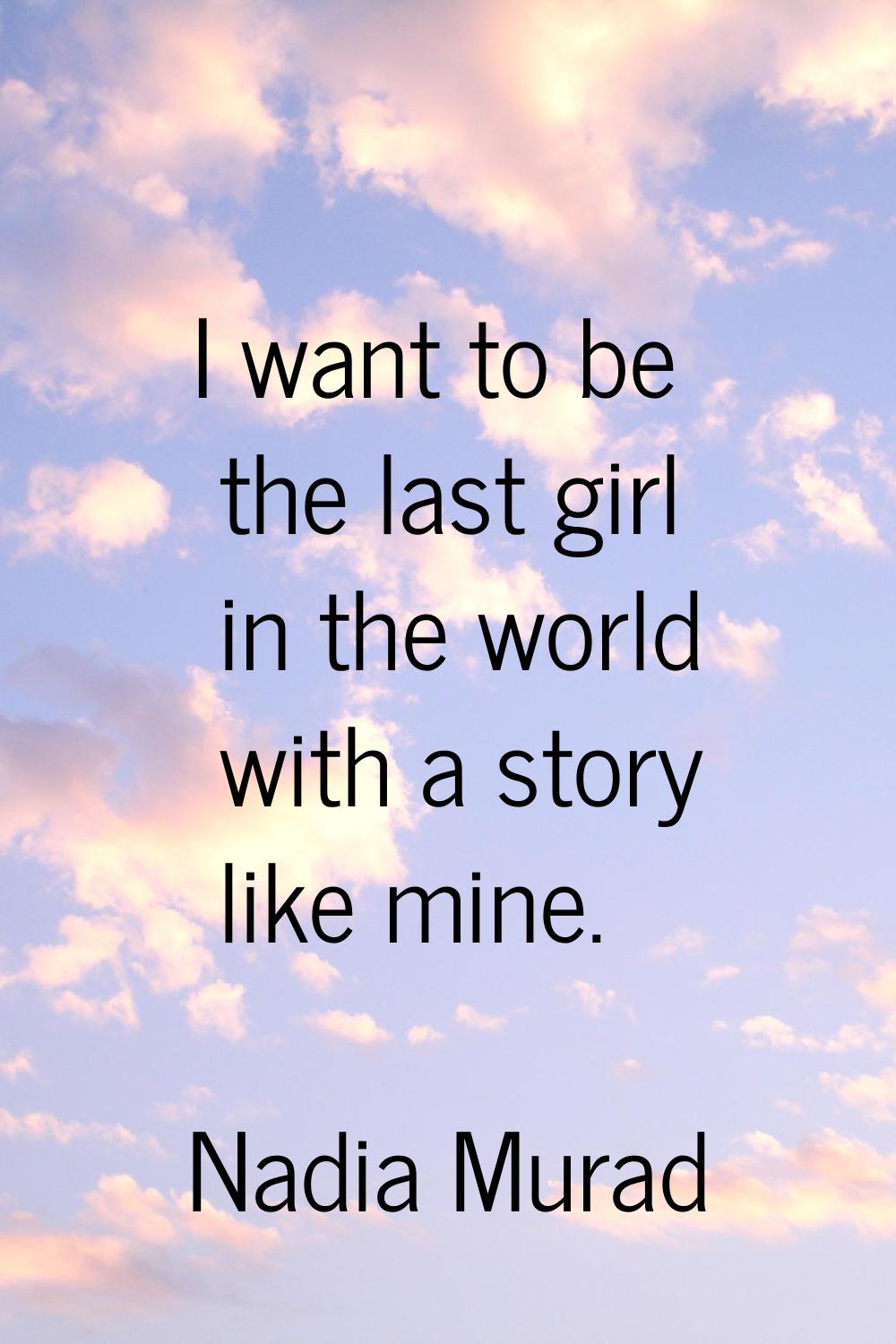 I want to be the last girl in the world with a story like mine.