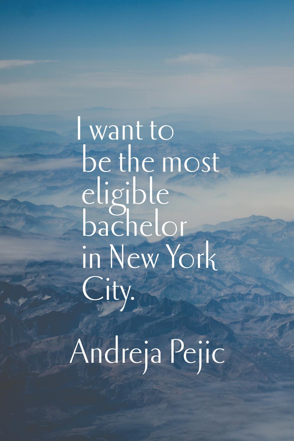 I want to be the most eligible bachelor in New York City.