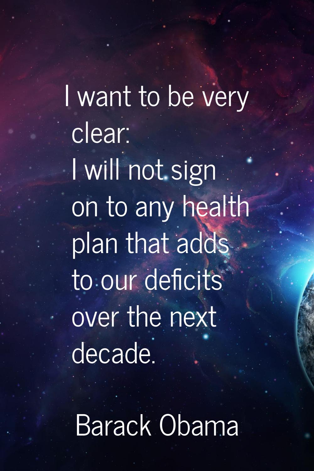 I want to be very clear: I will not sign on to any health plan that adds to our deficits over the n